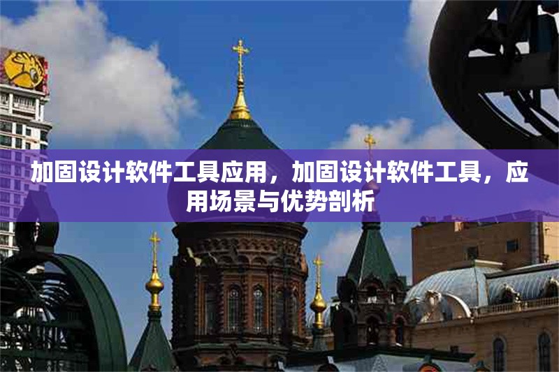 加固設計軟件工具應用，加固設計軟件工具，應用場景與優(yōu)勢剖析