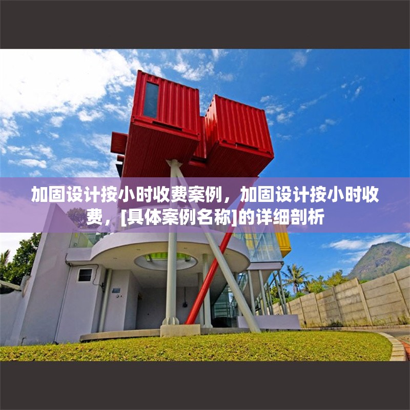加固設(shè)計按小時收費(fèi)案例，加固設(shè)計按小時收費(fèi)，[具體案例名稱]的詳細(xì)剖析 行業(yè)新聞 第1張