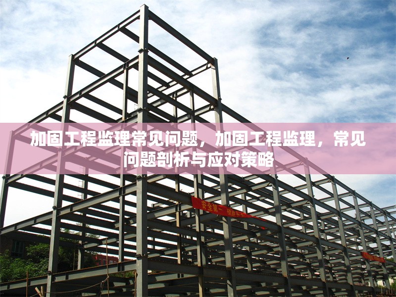 加固工程監(jiān)理常見問題，加固工程監(jiān)理，常見問題剖析與應(yīng)對策略 行業(yè)新聞 第1張