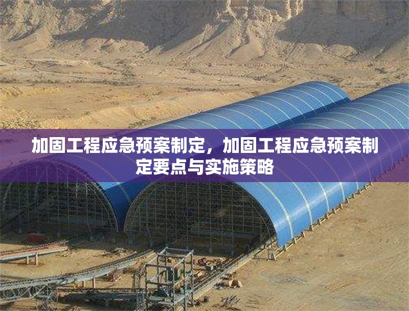 加固工程應(yīng)急預(yù)案制定，加固工程應(yīng)急預(yù)案制定要點(diǎn)與實(shí)施策略