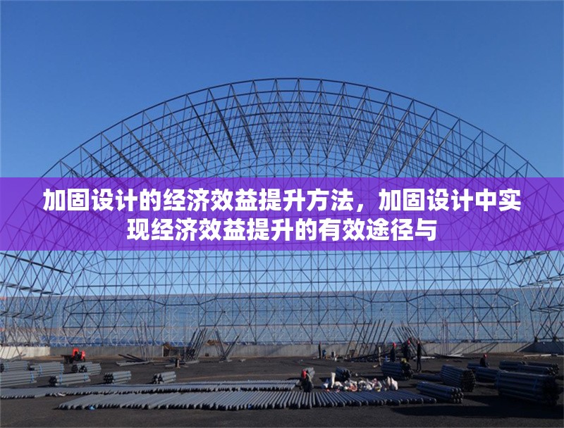 加固設(shè)計(jì)的經(jīng)濟(jì)效益提升方法，加固設(shè)計(jì)中實(shí)現(xiàn)經(jīng)濟(jì)效益提升的有效途徑與 行業(yè)新聞 第1張