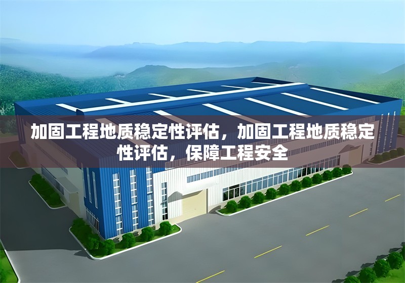 加固工程地質(zhì)穩(wěn)定性評(píng)估，加固工程地質(zhì)穩(wěn)定性評(píng)估，保障工程安全