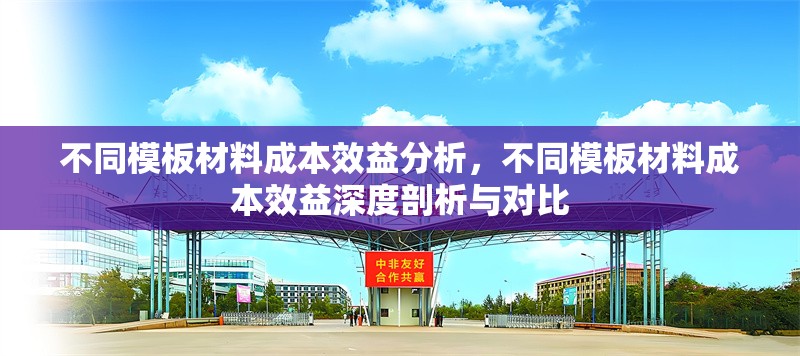 不同模板材料成本效益分析，不同模板材料成本效益深度剖析與對(duì)比