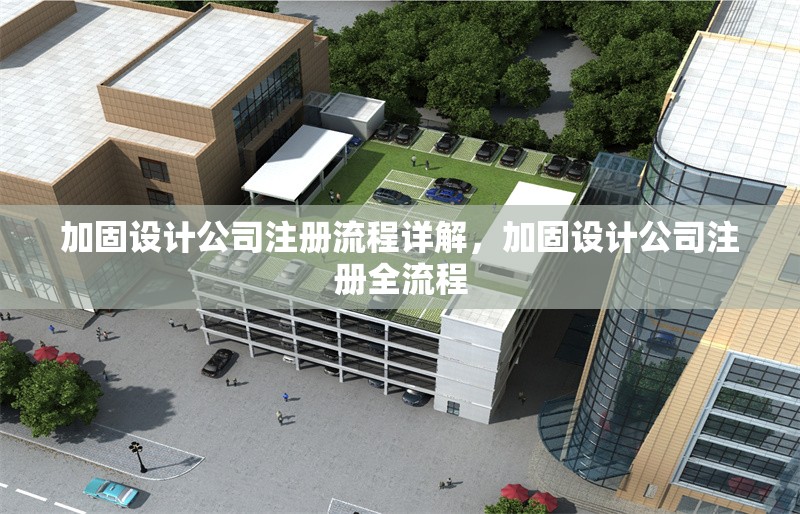 加固設(shè)計(jì)公司注冊流程詳解，加固設(shè)計(jì)公司注冊全流程 行業(yè)新聞 第1張