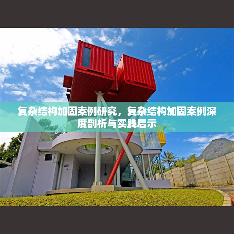 復(fù)雜結(jié)構(gòu)加固案例研究，復(fù)雜結(jié)構(gòu)加固案例深度剖析與實踐啟示