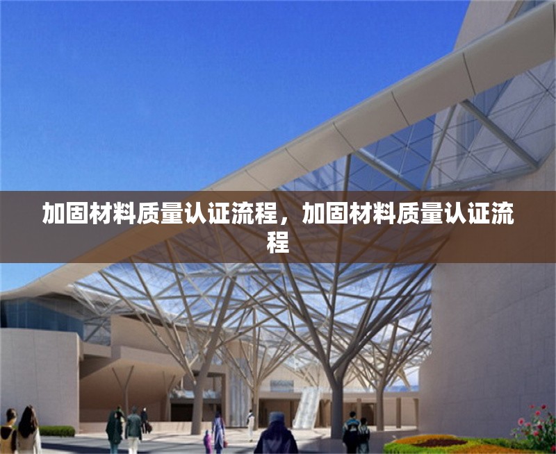 加固材料質(zhì)量認(rèn)證流程，加固材料質(zhì)量認(rèn)證流程 行業(yè)新聞 第1張