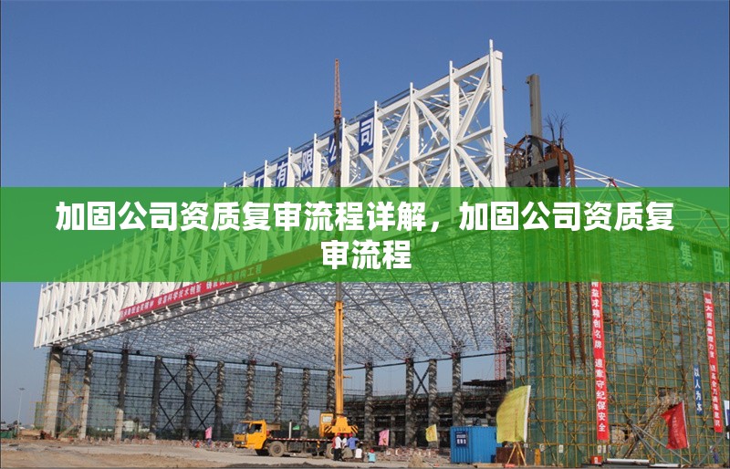 加固公司資質(zhì)復(fù)審流程詳解，加固公司資質(zhì)復(fù)審流程 行業(yè)新聞 第1張