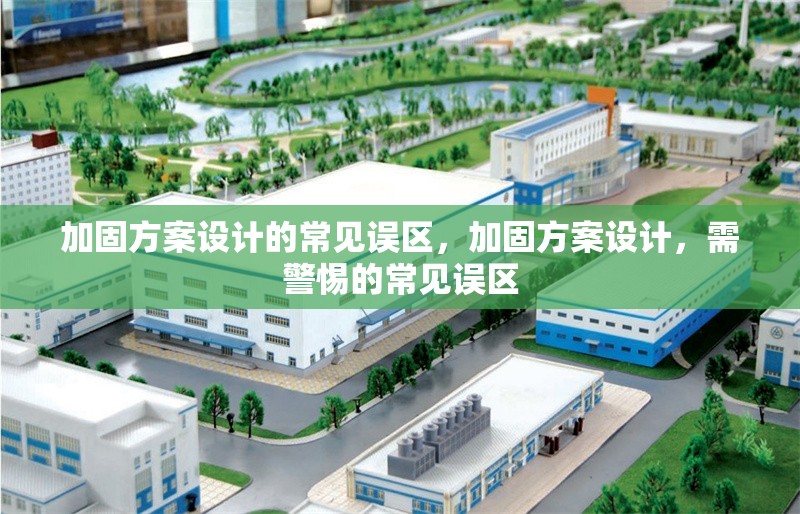 加固方案設(shè)計(jì)的常見誤區(qū)，加固方案設(shè)計(jì)，需警惕的常見誤區(qū)
