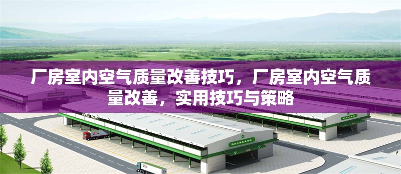 廠房室內空氣質量改善技巧，廠房室內空氣質量改善，實用技巧與策略