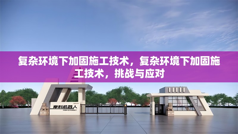 復(fù)雜環(huán)境下加固施工技術(shù)，復(fù)雜環(huán)境下加固施工技術(shù)，挑戰(zhàn)與應(yīng)對(duì) 行業(yè)新聞 第1張