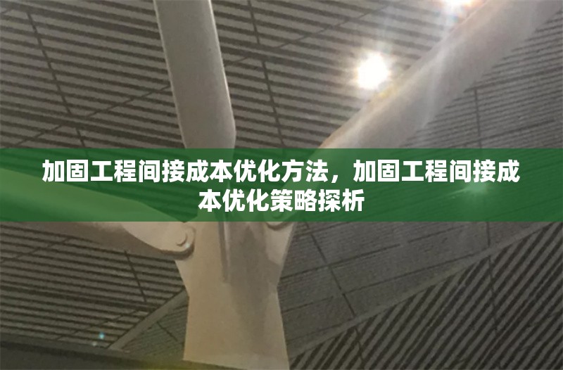 加固工程間接成本優(yōu)化方法，加固工程間接成本優(yōu)化策略探析 行業(yè)新聞 第1張