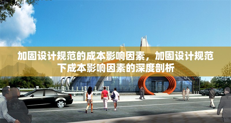 加固設(shè)計(jì)規(guī)范的成本影響因素，加固設(shè)計(jì)規(guī)范下成本影響因素的深度剖析