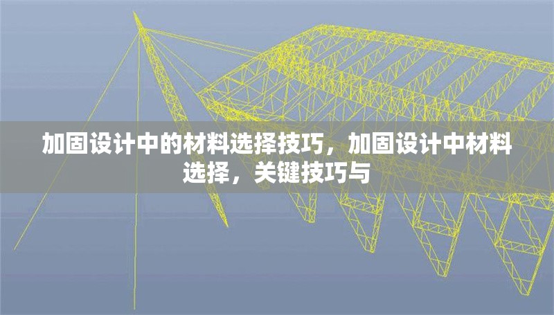 加固設計中的材料選擇技巧，加固設計中材料選擇，關鍵技巧與