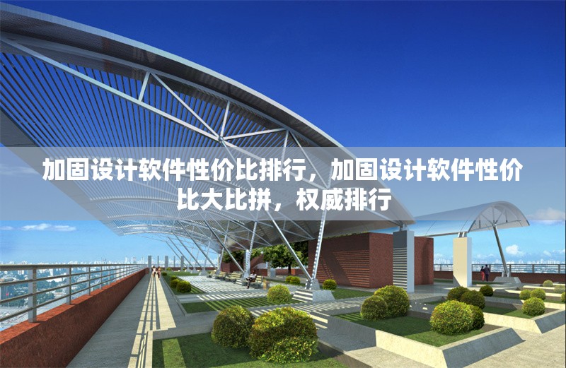 加固設(shè)計軟件性價比排行，加固設(shè)計軟件性價比大比拼，權(quán)威排行 行業(yè)新聞 第1張