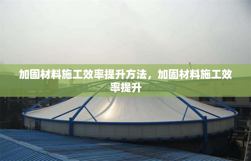 加固材料施工效率提升方法，加固材料施工效率提升 行業(yè)新聞 第1張