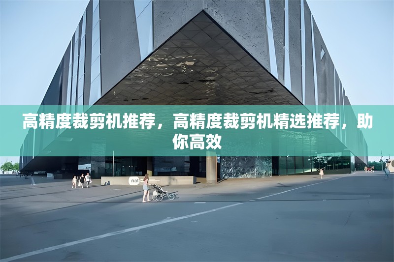 高精度裁剪機推薦，高精度裁剪機精選推薦，助你高效 行業(yè)新聞 第1張