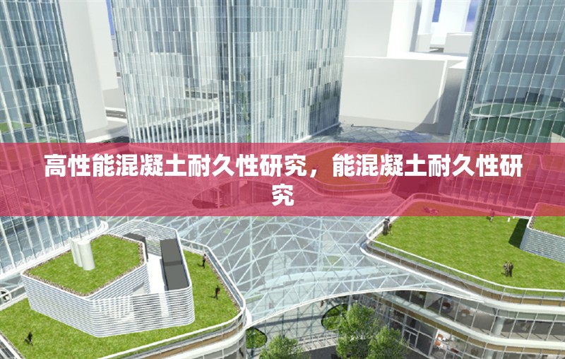高性能混凝土耐久性研究，能混凝土耐久性研究