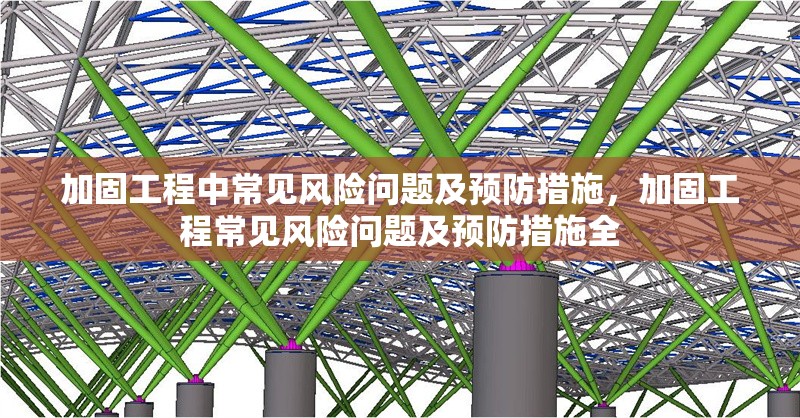 加固工程中常見風(fēng)險(xiǎn)問(wèn)題及預(yù)防措施，加固工程常見風(fēng)險(xiǎn)問(wèn)題及預(yù)防措施全