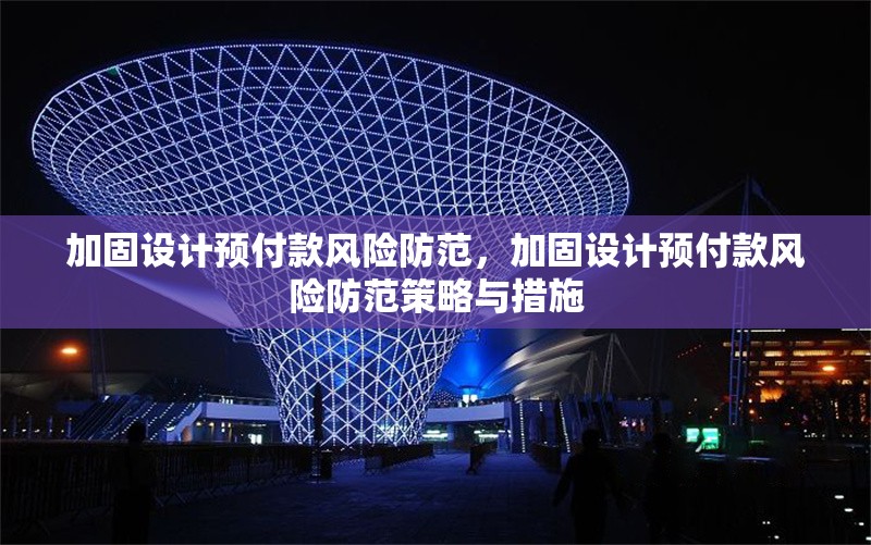 加固設(shè)計(jì)預(yù)付款風(fēng)險(xiǎn)防范，加固設(shè)計(jì)預(yù)付款風(fēng)險(xiǎn)防范策略與措施