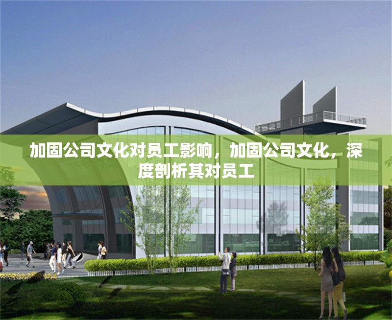 加固公司文化對員工影響，加固公司文化，深度剖析其對員工