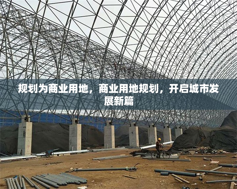 規(guī)劃為商業(yè)用地，商業(yè)用地規(guī)劃，開啟城市發(fā)展新篇