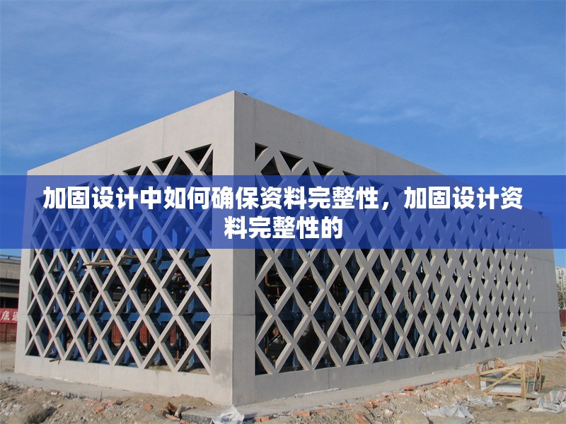 加固設(shè)計中如何確保資料完整性，加固設(shè)計資料完整性的
