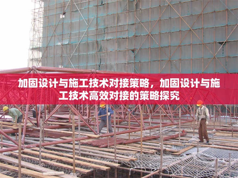 加固設(shè)計與施工技術(shù)對接策略，加固設(shè)計與施工技術(shù)高效對接的策略探究