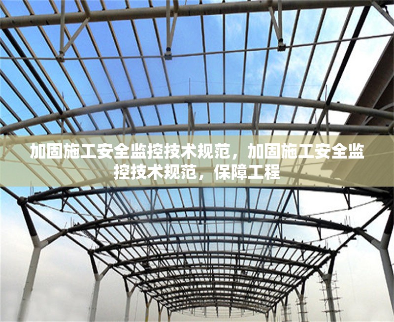 加固施工安全監(jiān)控技術(shù)規(guī)范，加固施工安全監(jiān)控技術(shù)規(guī)范，保障工程