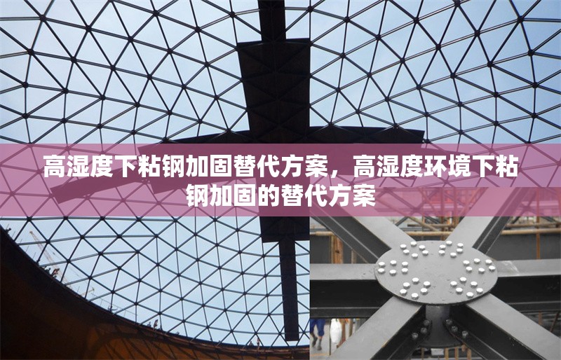 高濕度下粘鋼加固替代方案，高濕度環(huán)境下粘鋼加固的替代方案