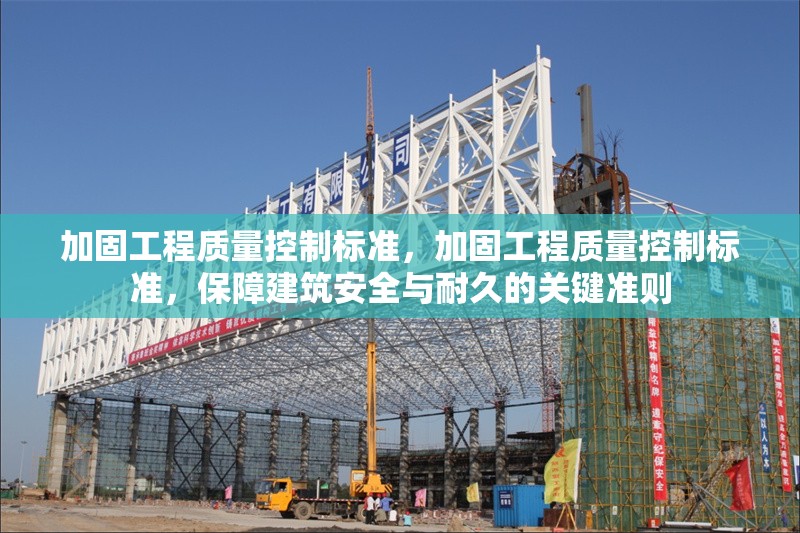 加固工程質(zhì)量控制標(biāo)準(zhǔn)，加固工程質(zhì)量控制標(biāo)準(zhǔn)，保障建筑安全與耐久的關(guān)鍵準(zhǔn)則