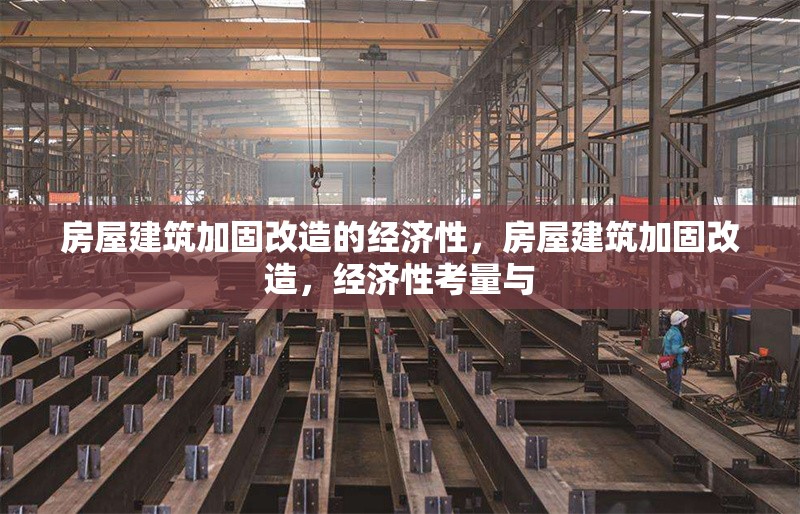 房屋建筑加固改造的經(jīng)濟性，房屋建筑加固改造，經(jīng)濟性考量與