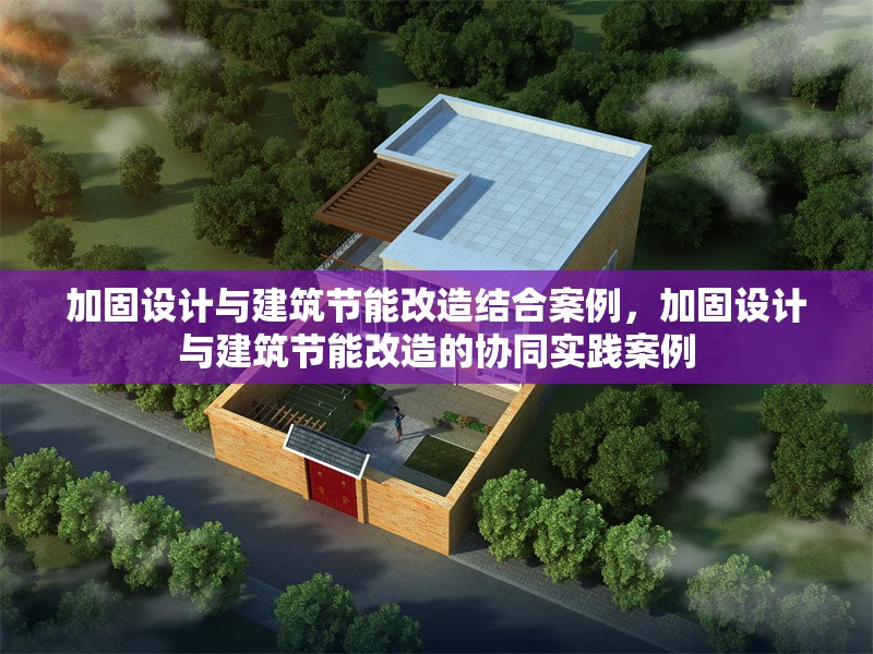 加固設(shè)計(jì)與建筑節(jié)能改造結(jié)合案例，加固設(shè)計(jì)與建筑節(jié)能改造的協(xié)同實(shí)踐案例 行業(yè)新聞 第1張
