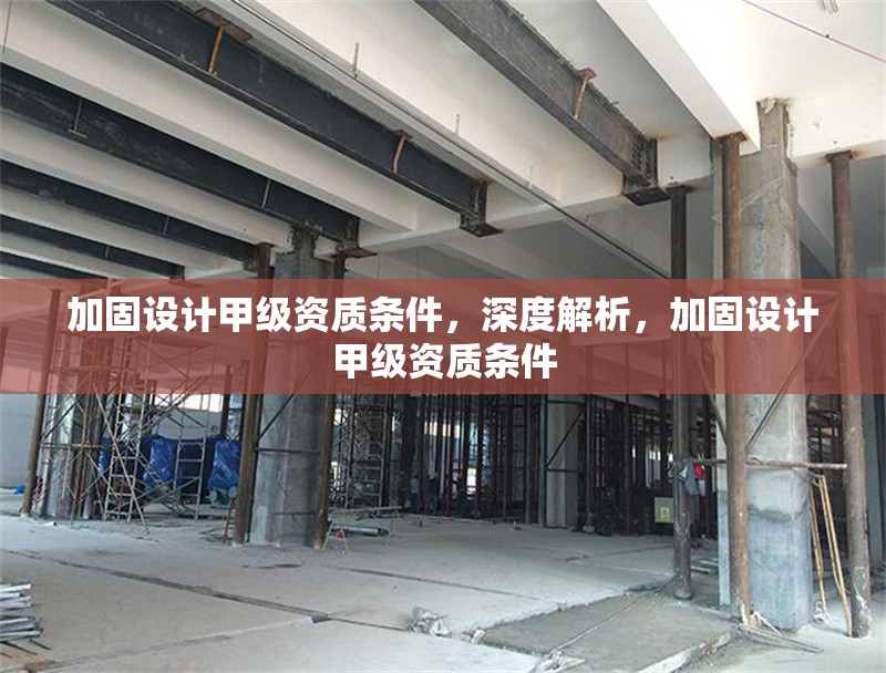 加固設(shè)計甲級資質(zhì)條件，深度解析，加固設(shè)計甲級資質(zhì)條件 行業(yè)新聞 第1張