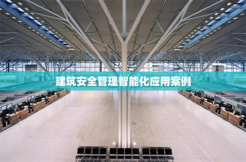 建筑安全管理智能化應(yīng)用案例