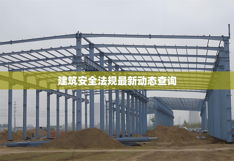 建筑安全法規(guī)最新動態(tài)查詢