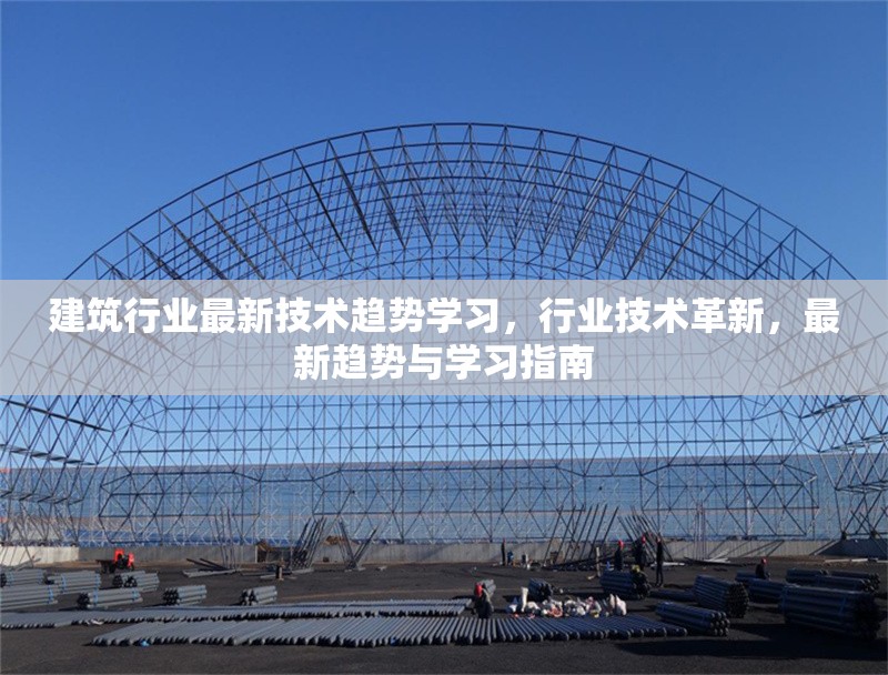 建筑行業(yè)最新技術(shù)趨勢學(xué)習(xí)，行業(yè)技術(shù)革新，最新趨勢與學(xué)習(xí)指南
