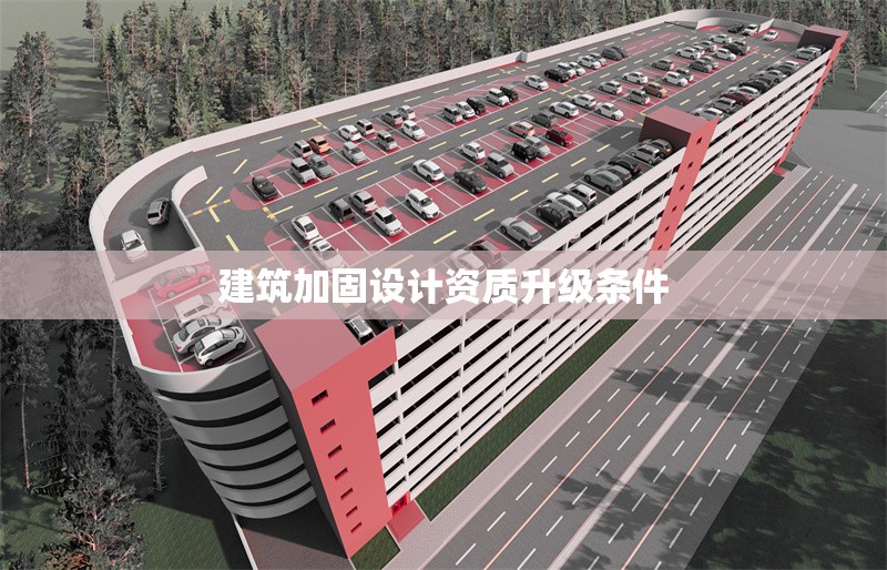 建筑加固設(shè)計(jì)資質(zhì)升級條件 行業(yè)新聞 第1張