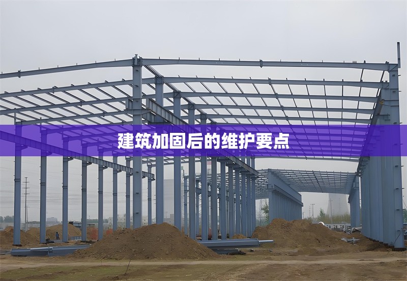 建筑加固后的維護(hù)要點(diǎn) 行業(yè)新聞 第1張