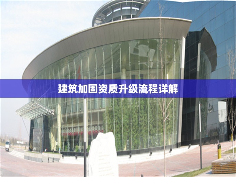 建筑加固資質(zhì)升級(jí)流程詳解 行業(yè)新聞 第1張