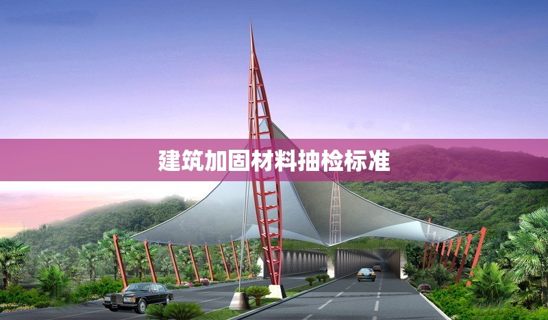 建筑加固材料抽檢標準 行業(yè)新聞