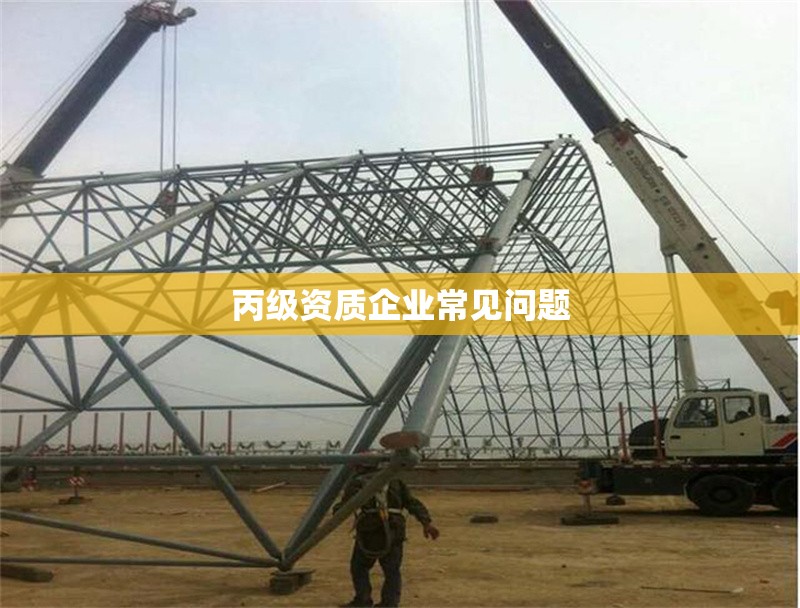 丙級資質(zhì)企業(yè)常見問題