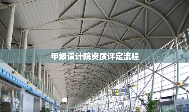甲級設計院資質(zhì)評定流程 行業(yè)新聞 第1張