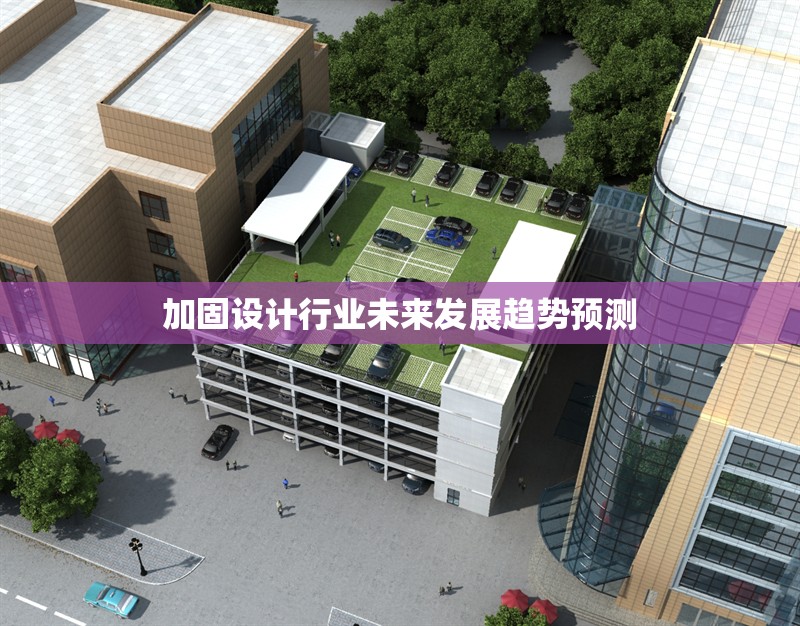 加固設(shè)計(jì)行業(yè)未來發(fā)展趨勢(shì)預(yù)測(cè) 行業(yè)新聞 第1張