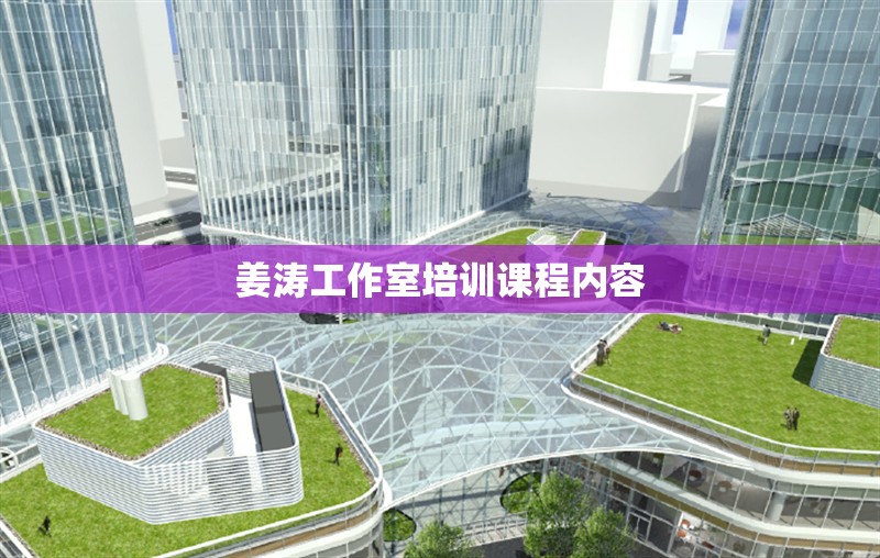 姜濤工作室培訓(xùn)課程內(nèi)容 行業(yè)新聞 第1張