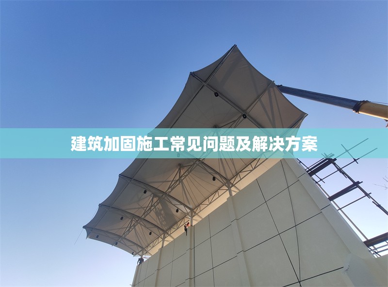 建筑加固施工常見問題及解決方案 行業(yè)新聞 第1張