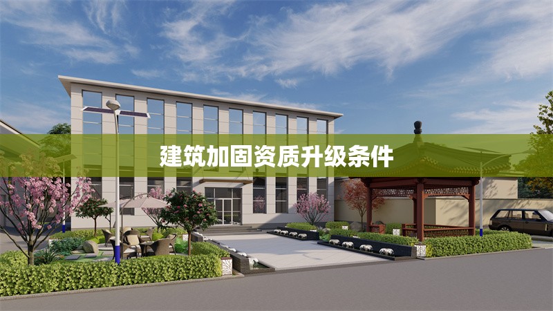 建筑加固資質(zhì)升級條件 行業(yè)新聞 第1張