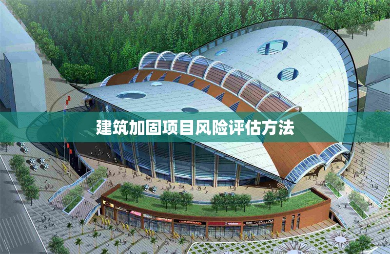 建筑加固項(xiàng)目風(fēng)險評估方法 行業(yè)新聞 第1張