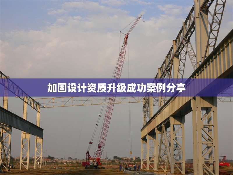加固設(shè)計資質(zhì)升級成功案例分享 行業(yè)新聞 第1張