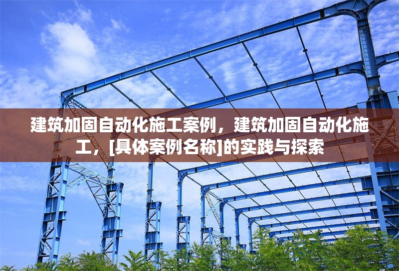 建筑加固自動化施工案例，建筑加固自動化施工，[具體案例名稱]的實踐與探索