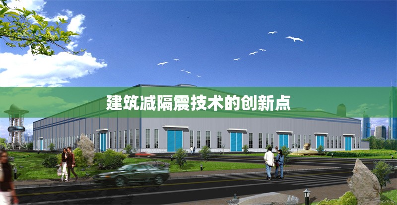 建筑減隔震技術(shù)的創(chuàng)新點(diǎn) 行業(yè)新聞 建筑減隔震技術(shù)的創(chuàng)新點(diǎn) 行業(yè)新聞